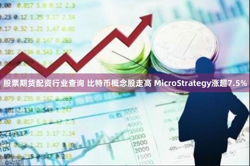 股票期货配资行业查询 比特币概念股走高 MicroStrategy涨超7.5%