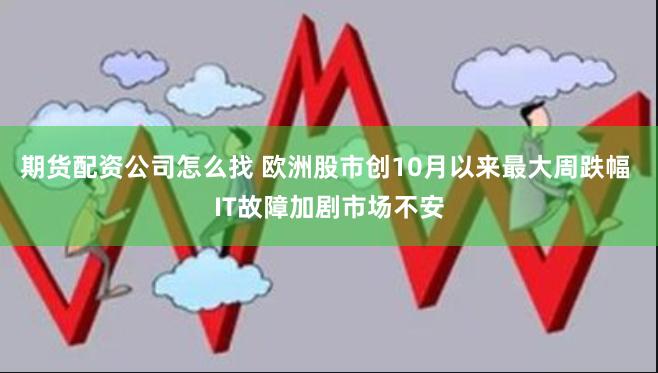 期货配资公司怎么找 欧洲股市创10月以来最大周跌幅 IT故障加剧市场不安