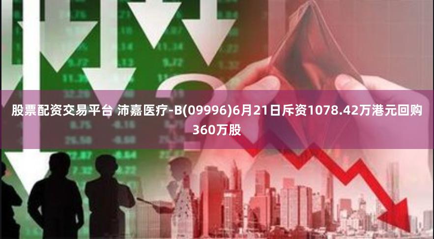 股票配资交易平台 沛嘉医疗-B(09996)6月21日斥资1078.42万港元回购360万股