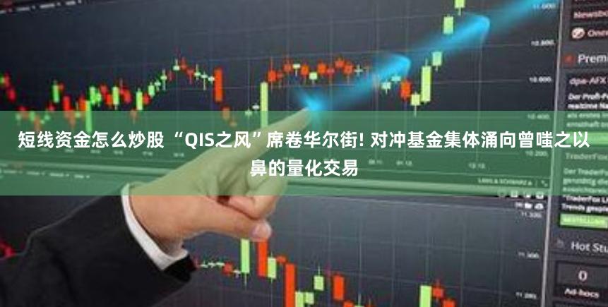 短线资金怎么炒股 “QIS之风”席卷华尔街! 对冲基金集体涌向曾嗤之以鼻的量化交易