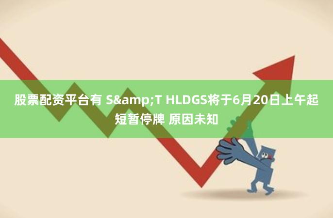 股票配资平台有 S&T HLDGS将于6月20日上午起短暂停牌 原因未知