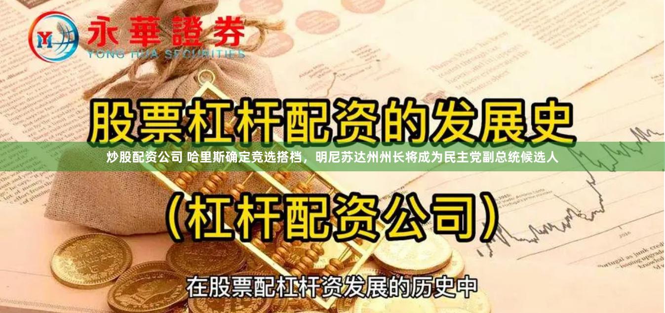 炒股配资公司 哈里斯确定竞选搭档，明尼苏达州州长将成为民主党副总统候选人