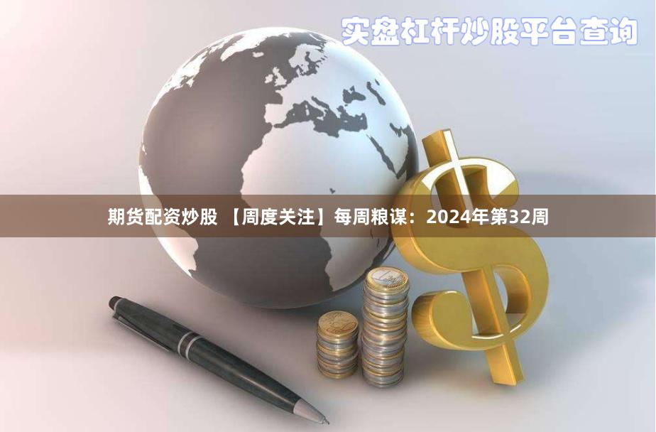 期货配资炒股 【周度关注】每周粮谋：2024年第32周