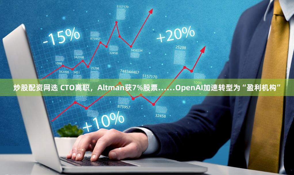 炒股配资网选 CTO离职，Altman获7%股票……OpenAI加速转型为“盈利机构”