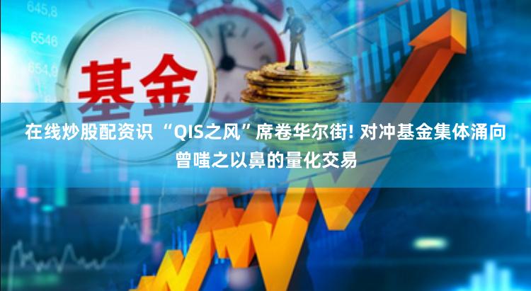 在线炒股配资识 “QIS之风”席卷华尔街! 对冲基金集体涌向曾嗤之以鼻的量化交易