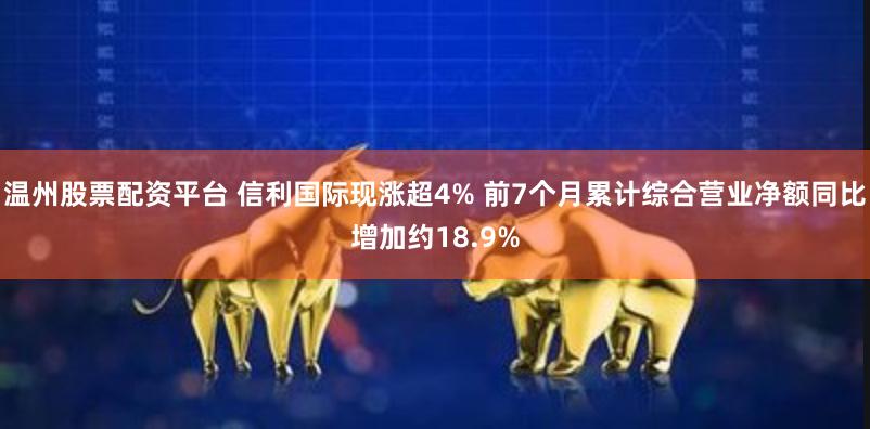 温州股票配资平台 信利国际现涨超4% 前7个月累计综合营业净额同比增加约18.9%