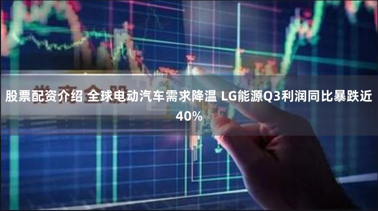 股票配资介绍 全球电动汽车需求降温 LG能源Q3利润同比暴跌近40%