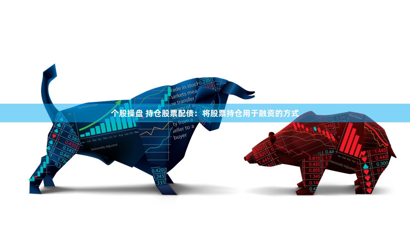 个股操盘 持仓股票配债：将股票持仓用于融资的方式