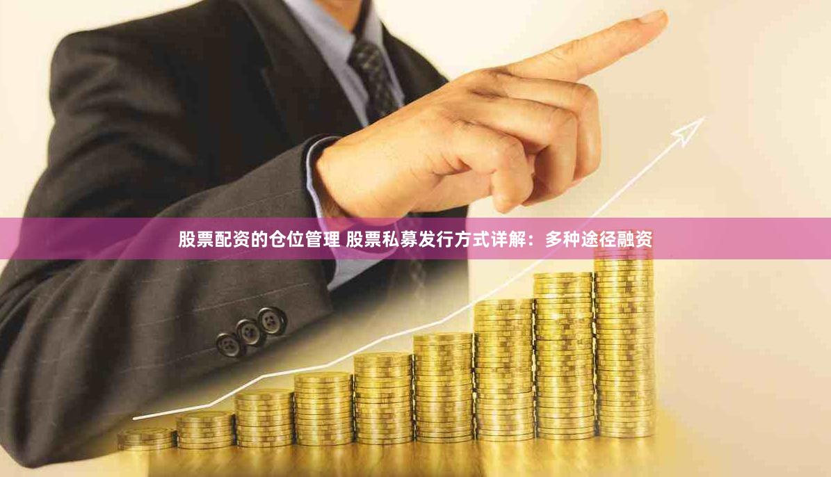 股票配资的仓位管理 股票私募发行方式详解：多种途径融资