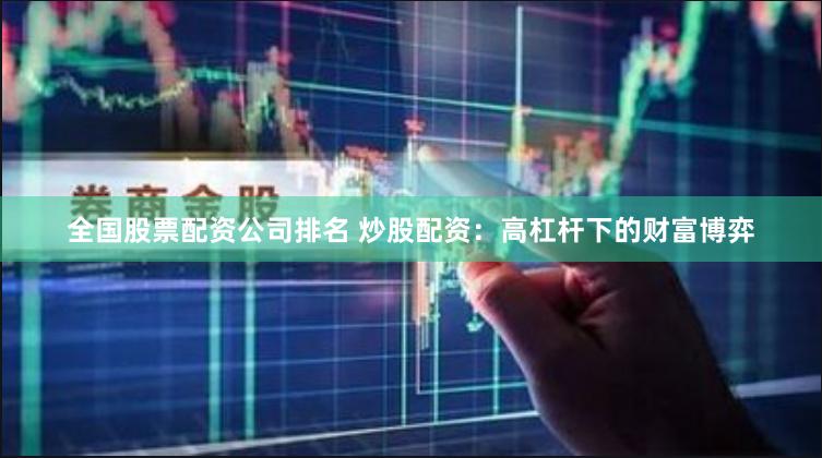 全国股票配资公司排名 炒股配资：高杠杆下的财富博弈