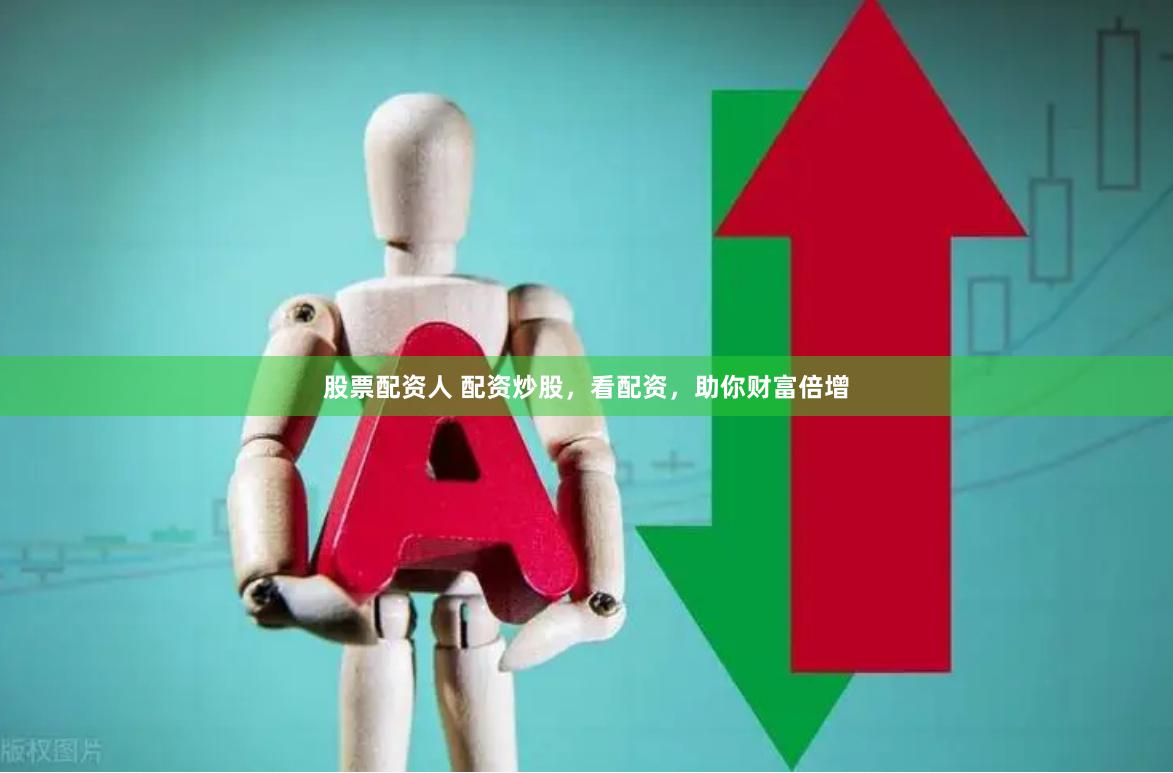 股票配资人 配资炒股，看配资，助你财富倍增